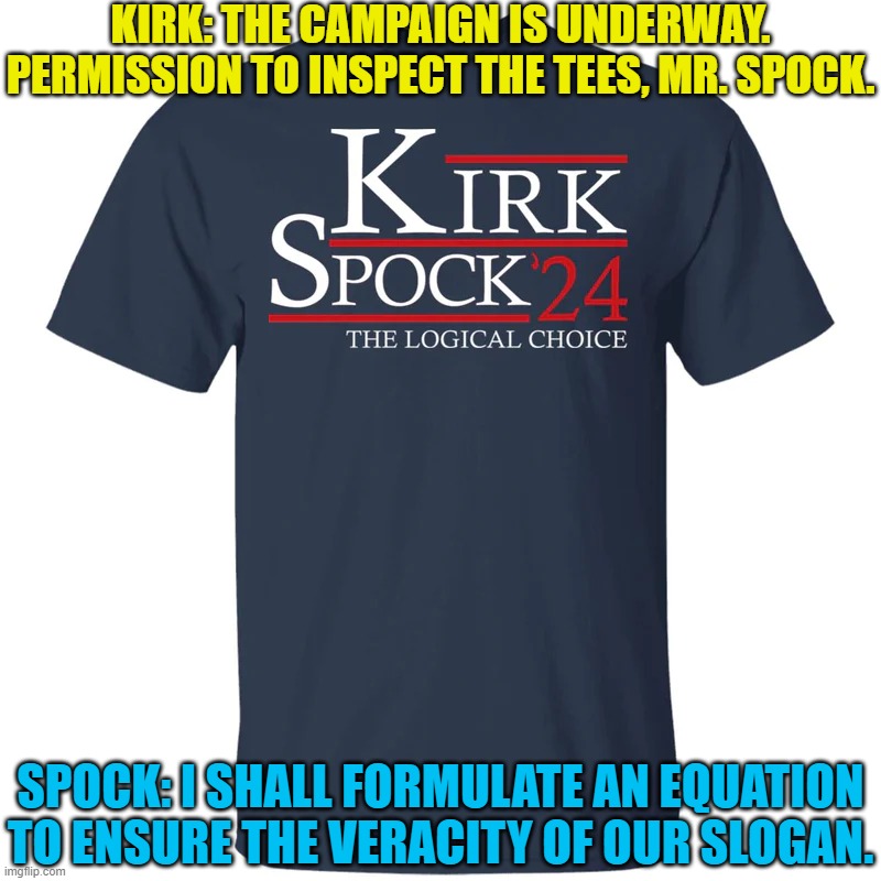 Kirk for Prez | KIRK: THE CAMPAIGN IS UNDERWAY. PERMISSION TO INSPECT THE TEES, MR. SPOCK. SPOCK: I SHALL FORMULATE AN EQUATION TO ENSURE THE VERACITY OF OUR SLOGAN. | image tagged in nice shirt,funny dialogue,silliness | made w/ Imgflip meme maker