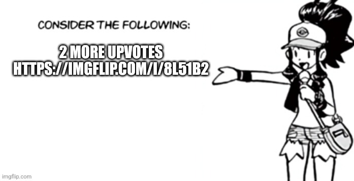 Consider the following pokespe | 2 MORE UPVOTES 
HTTPS://IMGFLIP.COM/I/8L51B2 | image tagged in consider the following pokespe | made w/ Imgflip meme maker