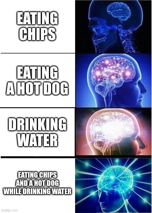 Expanding Brain | EATING CHIPS; EATING A HOT DOG; DRINKING WATER; EATING CHIPS AND A HOT DOG WHILE DRINKING WATER | image tagged in memes,expanding brain | made w/ Imgflip meme maker