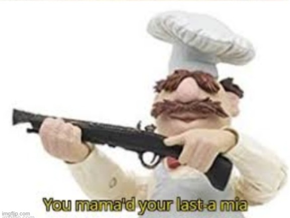 You mama'd your last a mia | image tagged in you mama'd your last a mia | made w/ Imgflip meme maker