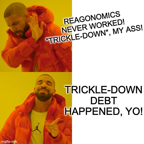 Reaganomics for the 1% Win! | REAGONOMICS NEVER WORKED! "TRICKLE-DOWN", MY ASS! TRICKLE-DOWN DEBT HAPPENED, YO! | image tagged in memes,drake hotline bling,ronald reagan,economics,debt,inflation | made w/ Imgflip meme maker