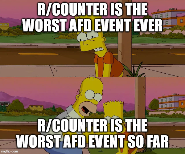 Worst day of my life | R/COUNTER IS THE WORST AFD EVENT EVER; R/COUNTER IS THE WORST AFD EVENT SO FAR | image tagged in worst day of my life | made w/ Imgflip meme maker