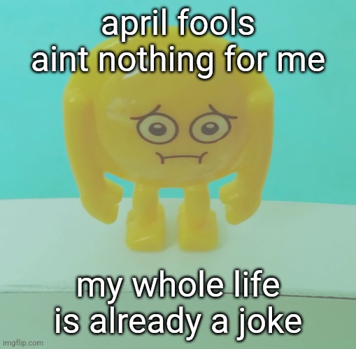 sad | april fools aint nothing for me; my whole life is already a joke | image tagged in joe mama | made w/ Imgflip meme maker