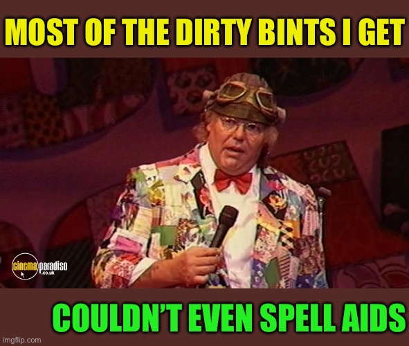 Roy Chubby Brown 1 | MOST OF THE DIRTY BINTS I GET COULDN’T EVEN SPELL AIDS | image tagged in roy chubby brown 1 | made w/ Imgflip meme maker