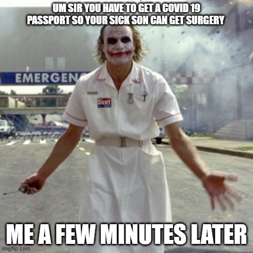 Joker Nursing | UM SIR YOU HAVE TO GET A COVID 19 PASSPORT SO YOUR SICK SON CAN GET SURGERY; ME A FEW MINUTES LATER | image tagged in joker nursing | made w/ Imgflip meme maker