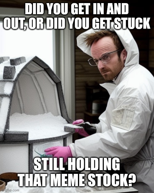 Rotflmao..... | DID YOU GET IN AND OUT, OR DID YOU GET STUCK; STILL HOLDING THAT MEME STOCK? | image tagged in snowcones | made w/ Imgflip meme maker