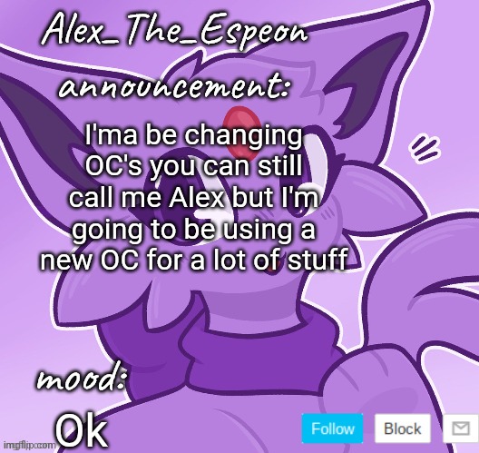 Big news | I'ma be changing OC's you can still call me Alex but I'm going to be using a new OC for a lot of stuff; Ok | image tagged in alex_the_espeon | made w/ Imgflip meme maker