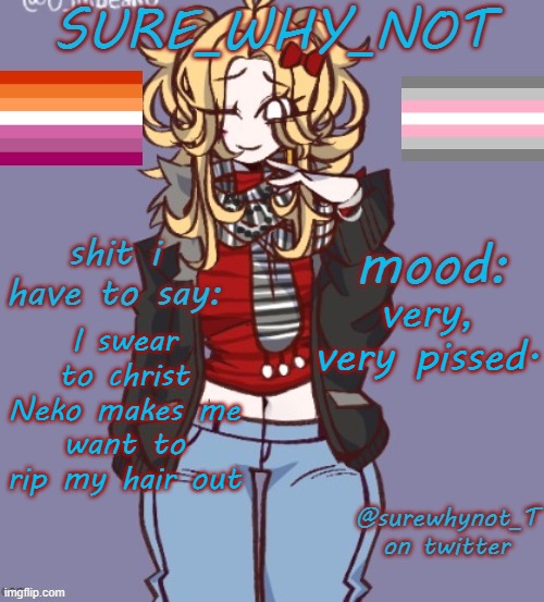 He makes his whole personality one particular thing and switches it every couple days and calls me the annoying one | very, very pissed. I swear to christ Neko makes me want to rip my hair out | image tagged in sure_why_not announcement template | made w/ Imgflip meme maker