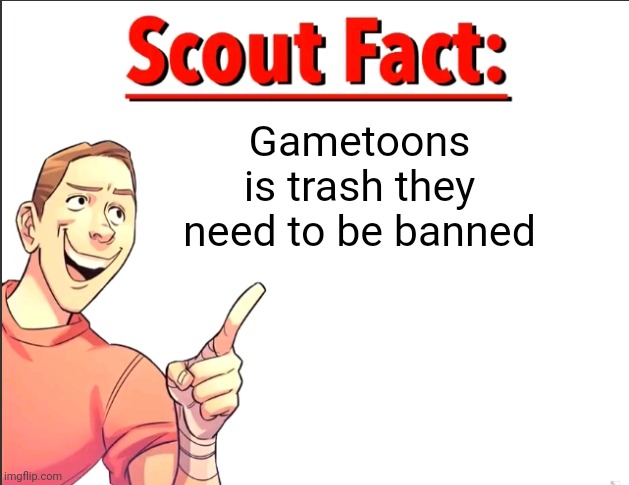 Scout Fact | Gametoons is trash they need to be banned | image tagged in scout fact | made w/ Imgflip meme maker