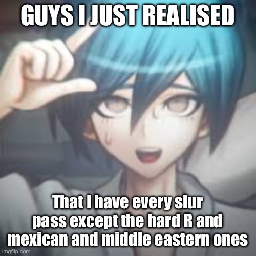 Alright im selling them who wants it and which ones | GUYS I JUST REALISED; That I have every slur pass except the hard R and mexican and middle eastern ones | image tagged in shuichi l | made w/ Imgflip meme maker