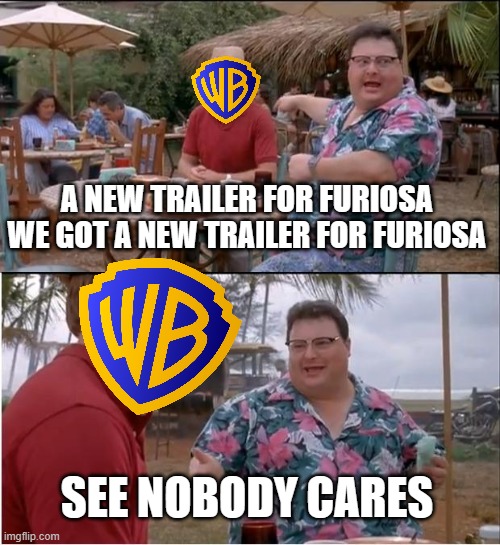 nobody cares about furiosa | A NEW TRAILER FOR FURIOSA WE GOT A NEW TRAILER FOR FURIOSA; SEE NOBODY CARES | image tagged in memes,see nobody cares | made w/ Imgflip meme maker