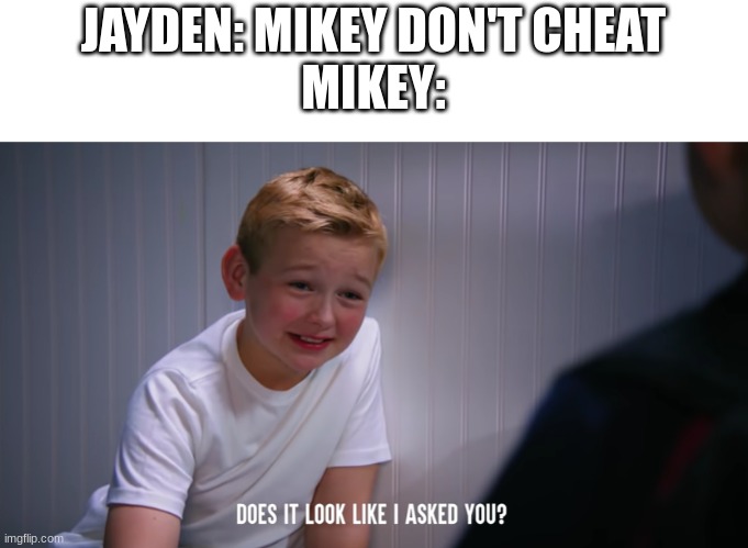 Dhar Mann meme | JAYDEN: MIKEY DON'T CHEAT
MIKEY: | image tagged in mikey does it look like i asked you | made w/ Imgflip meme maker