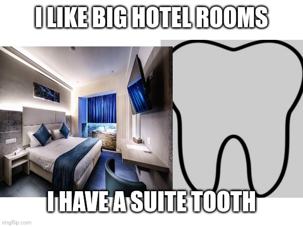 Suite tooth | I LIKE BIG HOTEL ROOMS; I HAVE A SUITE TOOTH | image tagged in hotel,tooth,joke | made w/ Imgflip meme maker