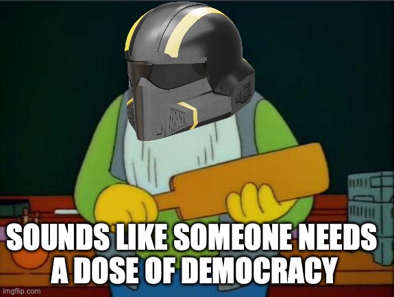 paddle of democracy | SOUNDS LIKE SOMEONE NEEDS 
A DOSE OF DEMOCRACY | image tagged in that's a paddlin',helldivers,democracy | made w/ Imgflip meme maker