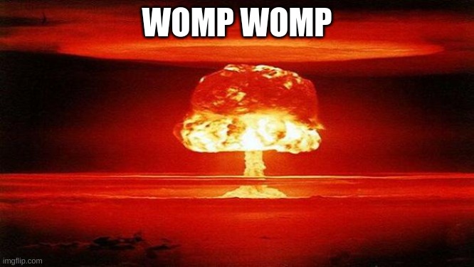 Atomic Bomb | WOMP WOMP | image tagged in atomic bomb | made w/ Imgflip meme maker
