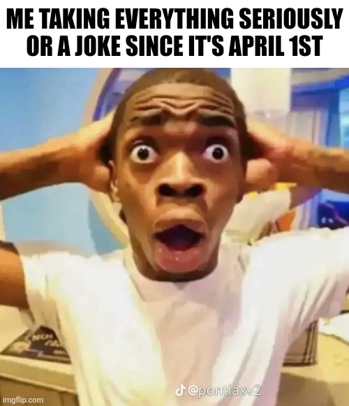 I can't tell if it's a joke or not but Happy April Fools though | ME TAKING EVERYTHING SERIOUSLY OR A JOKE SINCE IT'S APRIL 1ST | image tagged in shocked black guy,memes,funny,april fools,april fools day | made w/ Imgflip meme maker