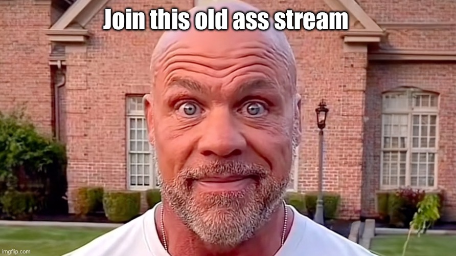 Kurt Angle Stare | Join this old ass stream | image tagged in kurt angle stare | made w/ Imgflip meme maker