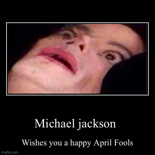 Michael jackson | Wishes you a happy April Fools | image tagged in funny,demotivationals | made w/ Imgflip demotivational maker