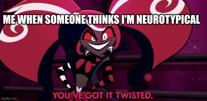 Velvette Respectless template | ME WHEN SOMEONE THINKS I'M NEUROTYPICAL | image tagged in velvette respectless template | made w/ Imgflip meme maker