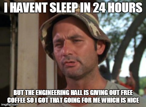So I Got That Goin For Me Which Is Nice | I HAVENT SLEEP IN 24 HOURS BUT THE ENGINEERING HALL IS GIVING OUT FREE COFFEE SO I GOT THAT GOING FOR ME WHICH IS NICE | image tagged in memes,so i got that goin for me which is nice,AdviceAnimals | made w/ Imgflip meme maker