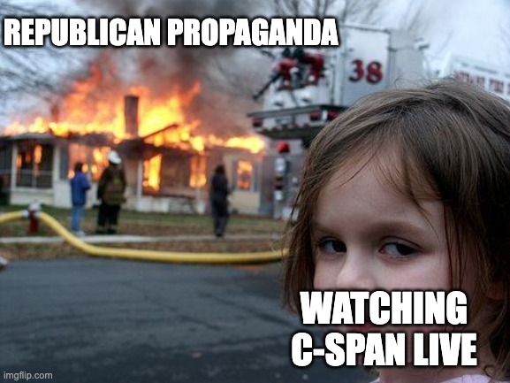 Modern Republican Propaganda | REPUBLICAN PROPAGANDA; WATCHING C-SPAN LIVE | image tagged in memes,disaster girl,c-span,propaganda,republicans,republican propaganda | made w/ Imgflip meme maker
