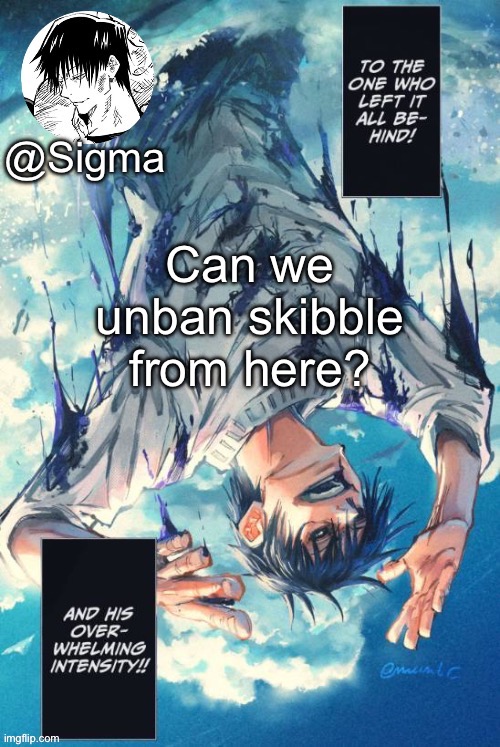 Sigma | Can we unban skibble from here? | image tagged in sigma | made w/ Imgflip meme maker