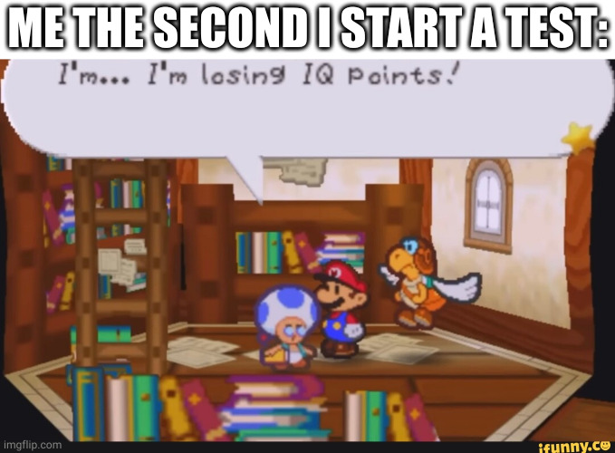 im losing iq points | ME THE SECOND I START A TEST: | image tagged in mario toad losing iq points,iq,iq points,test,tests,mario | made w/ Imgflip meme maker