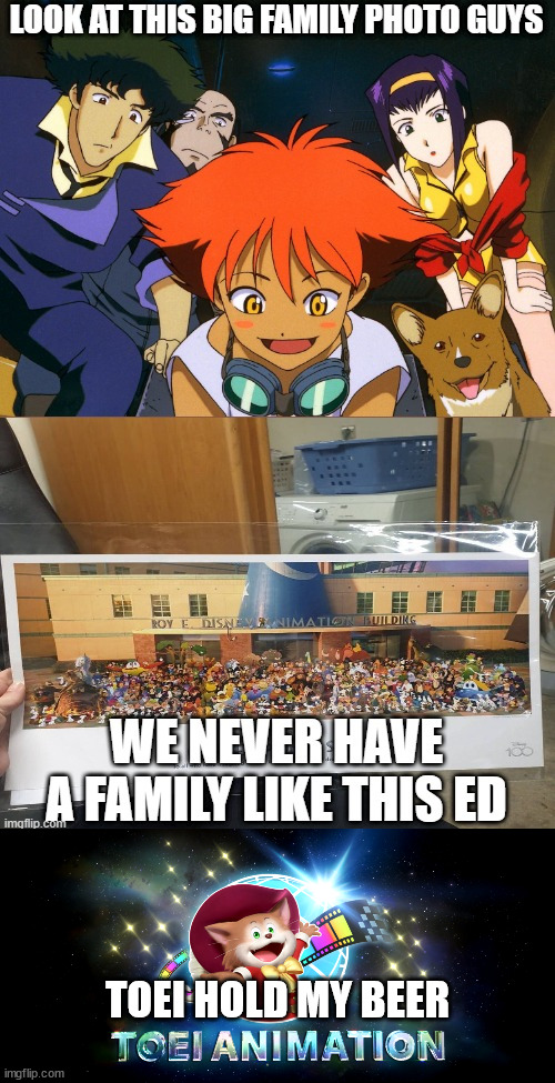 toei animation is way bigger than you think | TOEI HOLD MY BEER | image tagged in cowboy bebop family,anime,animeme,family,hold my beer | made w/ Imgflip meme maker