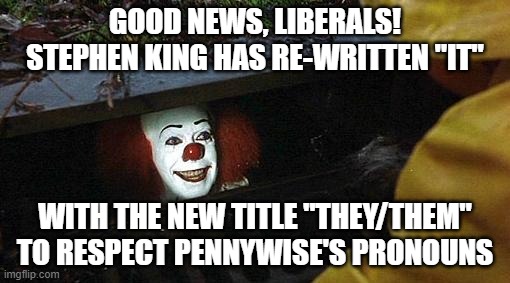 Re-written It | GOOD NEWS, LIBERALS! STEPHEN KING HAS RE-WRITTEN "IT"; WITH THE NEW TITLE "THEY/THEM" TO RESPECT PENNYWISE'S PRONOUNS | image tagged in pennywise,pronouns,awesome | made w/ Imgflip meme maker