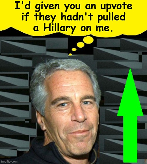 I'd given you an upvote
if they hadn't pulled
a Hillary on me. | made w/ Imgflip meme maker