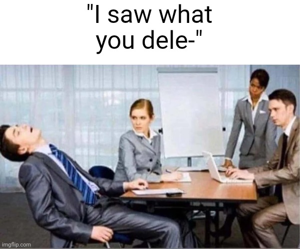 Can you like stop | "I saw what you dele-" | image tagged in hard worker | made w/ Imgflip meme maker