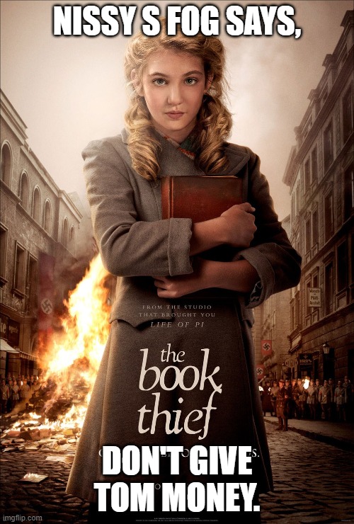 book thief | NISSY S FOG SAYS, DON'T GIVE TOM MONEY. | image tagged in book thief | made w/ Imgflip meme maker