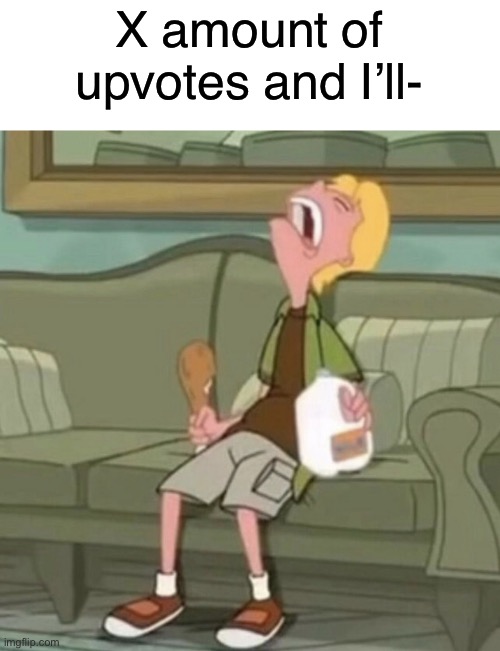 X amount of upvotes and I’ll- | made w/ Imgflip meme maker