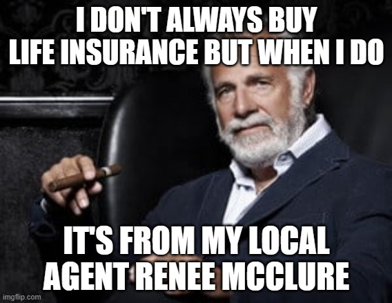 Life Insurance | I DON'T ALWAYS BUY LIFE INSURANCE BUT WHEN I DO; IT'S FROM MY LOCAL AGENT RENEE MCCLURE | image tagged in memes | made w/ Imgflip meme maker