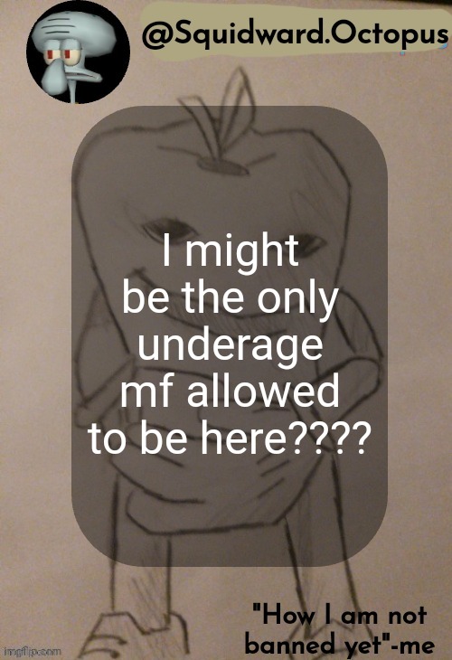dingus | I might be the only underage mf allowed to be here???? | image tagged in squidward octopus announcement template | made w/ Imgflip meme maker