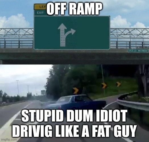 Exit 12 Highway Meme | OFF RAMP; STUPID DUM IDIOT DRIVIG LIKE A FAT GUY | image tagged in exit 12 highway meme | made w/ Imgflip meme maker