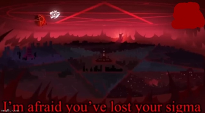 i'm afraid you've lost your sigma | image tagged in i'm afraid you've lost your sigma | made w/ Imgflip meme maker