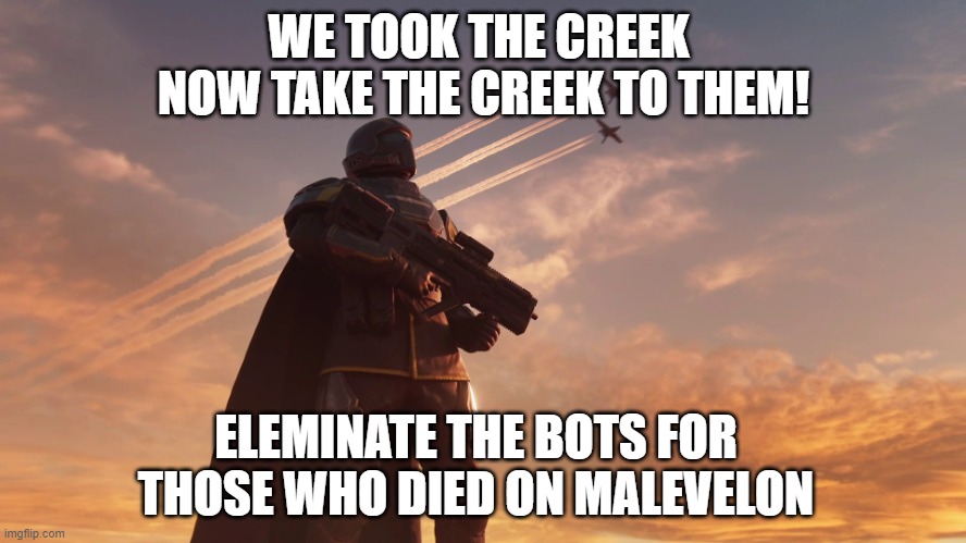 Helldiver | WE TOOK THE CREEK 
NOW TAKE THE CREEK TO THEM! ELEMINATE THE BOTS FOR THOSE WHO DIED ON MALEVELON | image tagged in helldiver | made w/ Imgflip meme maker