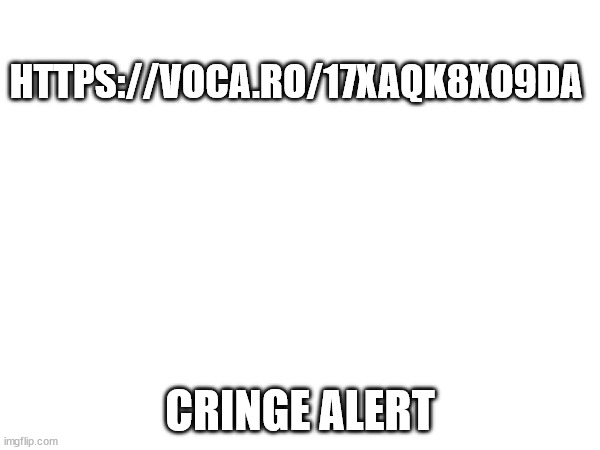You dont want to know | HTTPS://VOCA.RO/17XAQK8XO9DA; CRINGE ALERT | image tagged in msmg | made w/ Imgflip meme maker