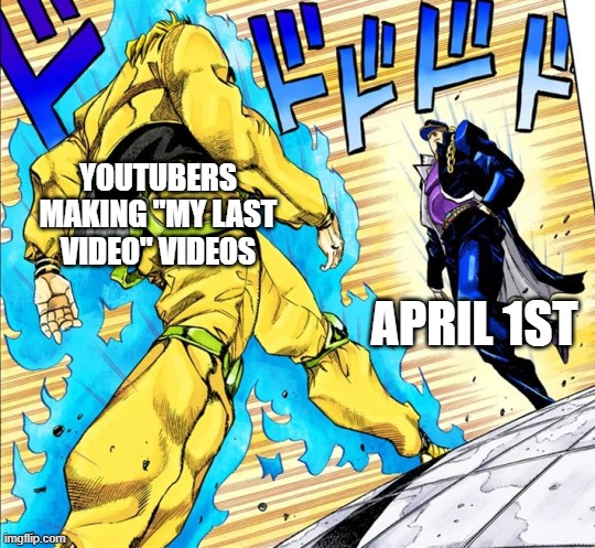 They aren't tricking anybody | YOUTUBERS MAKING "MY LAST VIDEO" VIDEOS; APRIL 1ST | image tagged in memes | made w/ Imgflip meme maker