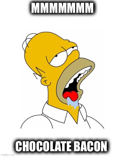 Homer Simpson Drooling | MMMMMMM CHOCOLATE BACON | image tagged in homer simpson drooling | made w/ Imgflip meme maker