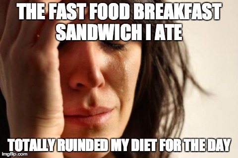 First World Problems | THE FAST FOOD BREAKFAST SANDWICH I ATE  TOTALLY RUINDED MY DIET FOR THE DAY | image tagged in memes,first world problems | made w/ Imgflip meme maker