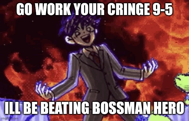 bossman hero | GO WORK YOUR CRINGE 9-5; ILL BE BEATING BOSSMAN HERO | image tagged in bossman hero | made w/ Imgflip meme maker