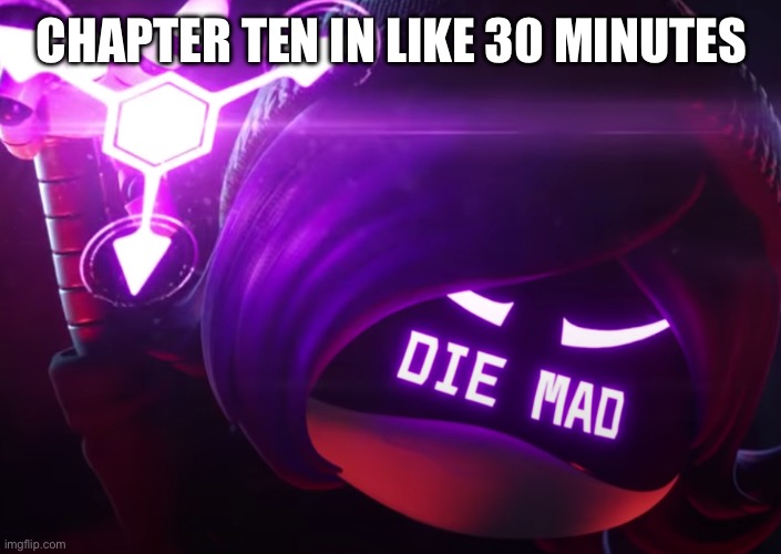 Die mad | CHAPTER TEN IN LIKE 30 MINUTES | image tagged in die mad | made w/ Imgflip meme maker