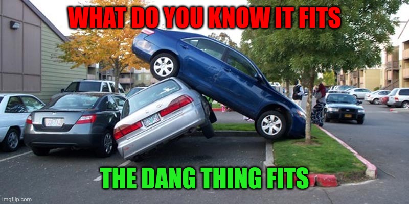 It fits | WHAT DO YOU KNOW IT FITS; THE DANG THING FITS | image tagged in car accident | made w/ Imgflip meme maker