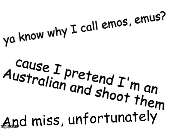 Ya know why I call emos emus? | And miss, unfortunately | image tagged in ya know why i call emos emus | made w/ Imgflip meme maker