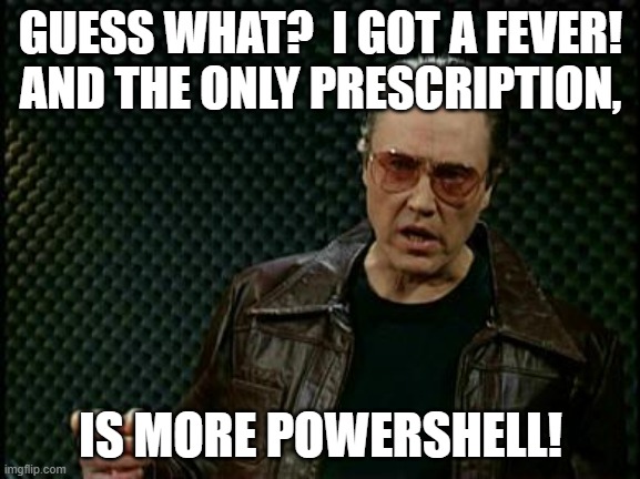 I got a fever and the only prescription is More Powershell | GUESS WHAT?  I GOT A FEVER!  AND THE ONLY PRESCRIPTION, IS MORE POWERSHELL! | image tagged in bruce dickinson,fever,powershell,cowbell | made w/ Imgflip meme maker