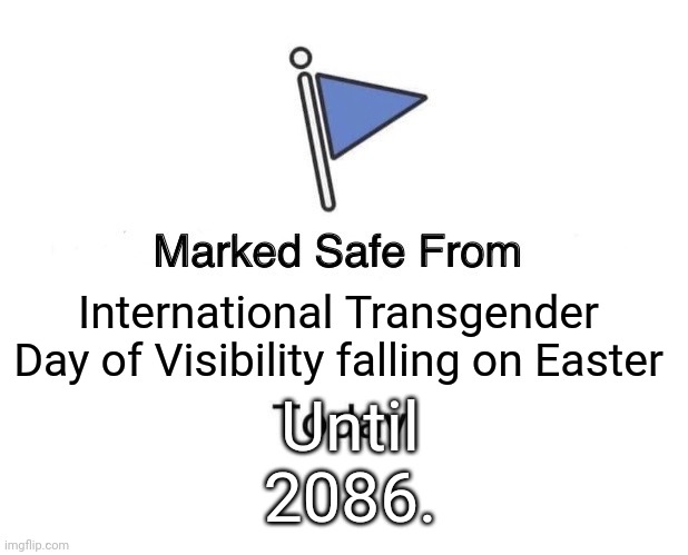 You do understand Easter does not fall on same calender day each year....right? | International Transgender Day of Visibility falling on Easter; Until 2086. | image tagged in memes,marked safe from | made w/ Imgflip meme maker
