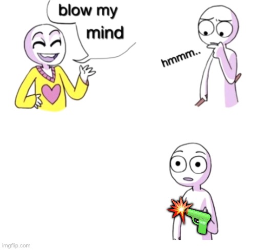 Took it to literally ? | 💥; 🔫 | image tagged in blow my mind | made w/ Imgflip meme maker