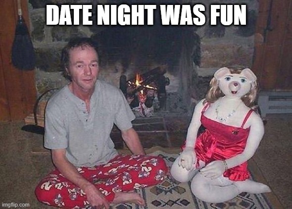 Date Night | DATE NIGHT WAS FUN | image tagged in cursed image | made w/ Imgflip meme maker